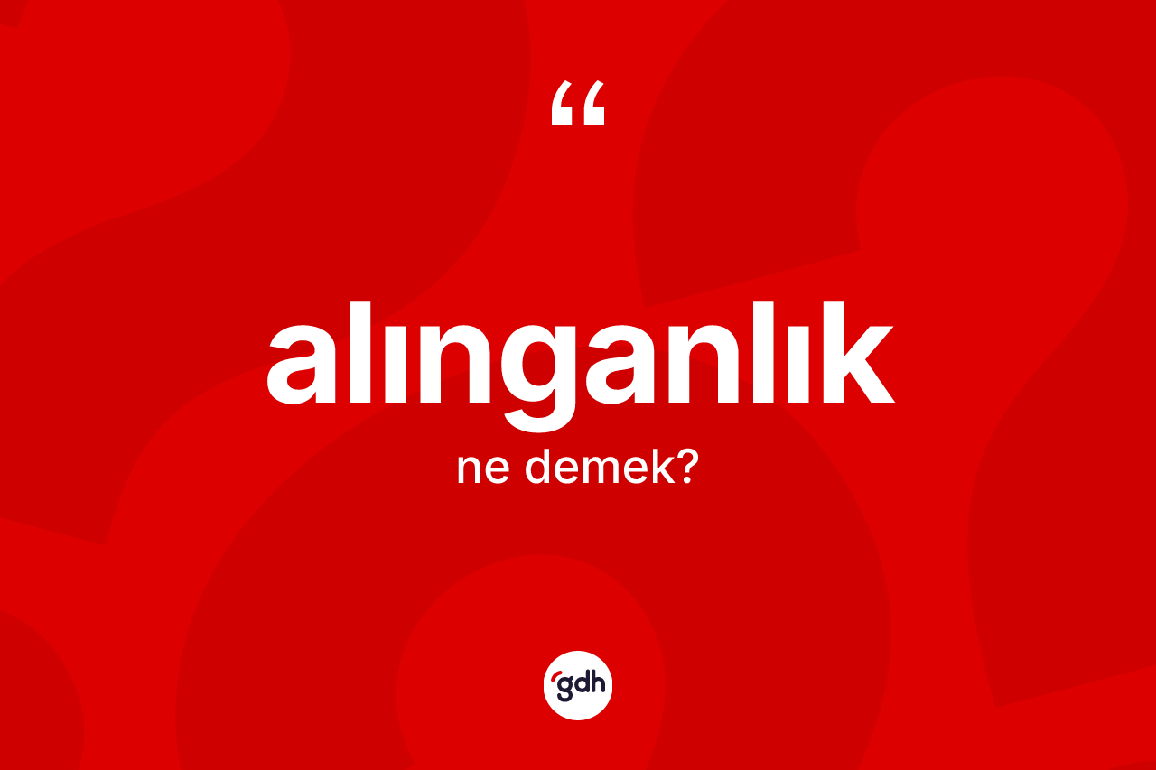 Alınganlık kelimesinin tanımı nedir? Alınganlığın halk arasındaki kullanımı nasıldır?