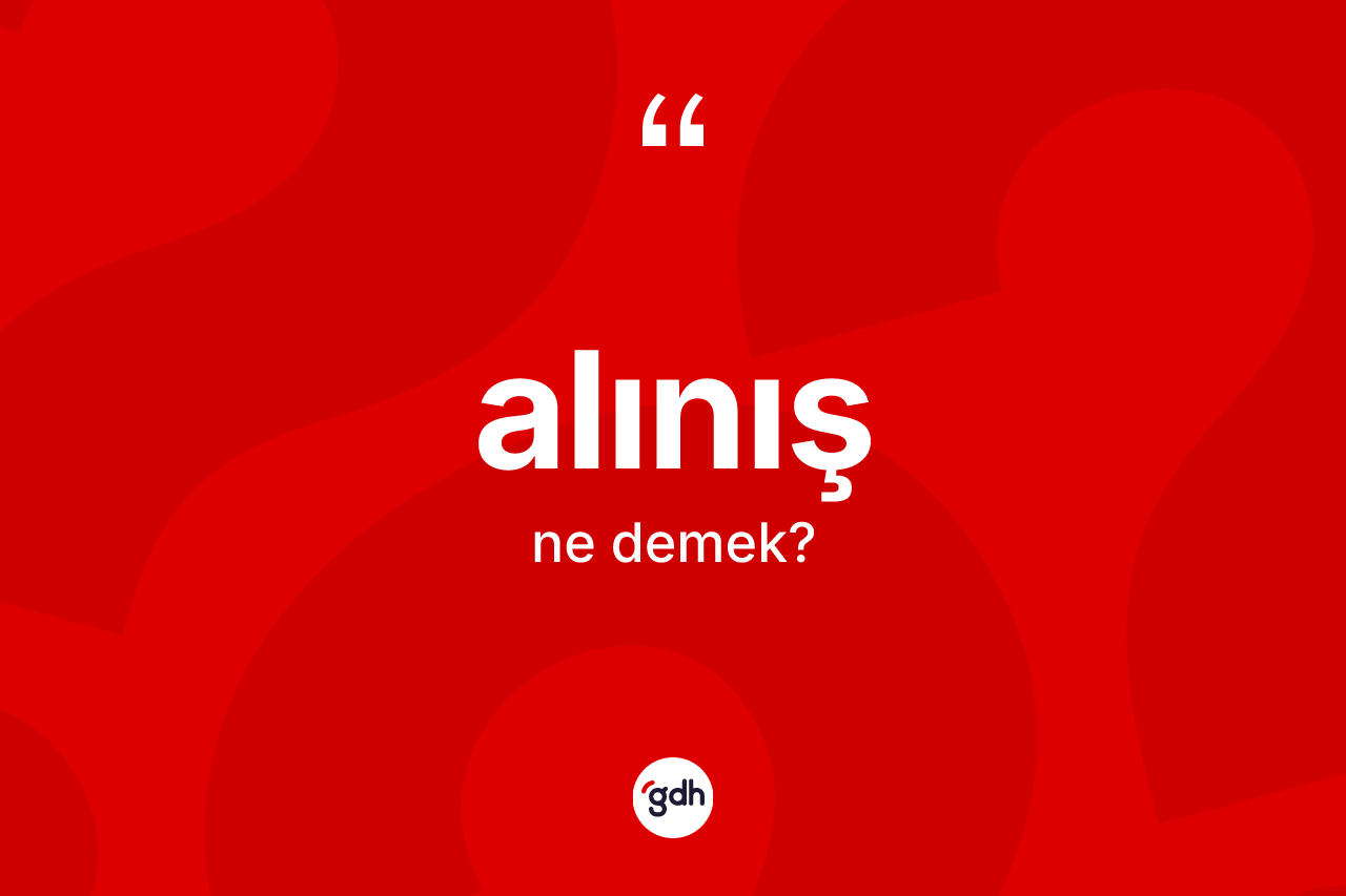 Alınış kelimesinin sözlükteki tanımı nedir? Alınışın halk arasındaki kullanımı nasıldır?