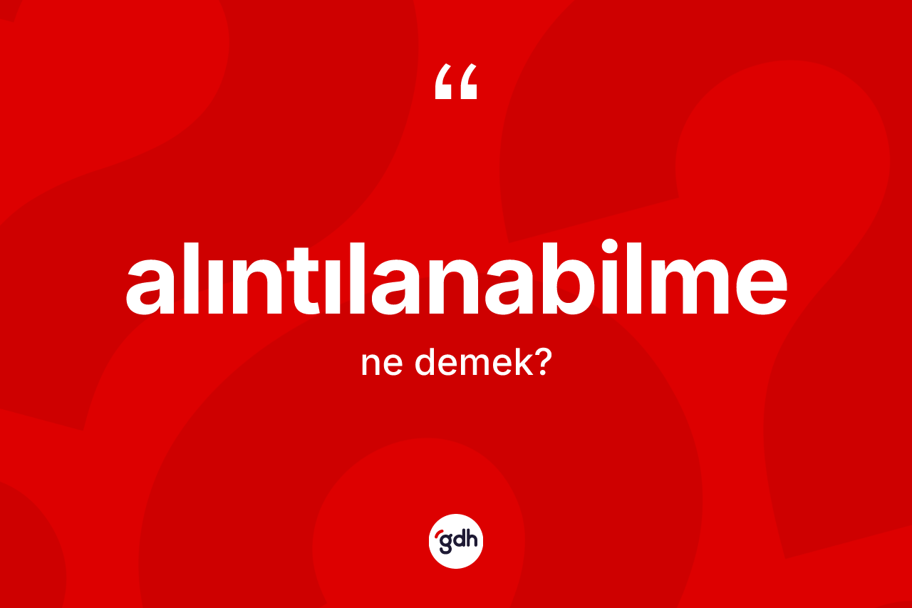 Alıntılanabilme kelimesi ne demek? Alıntılanabilmenin kısaca tanımı nedir?