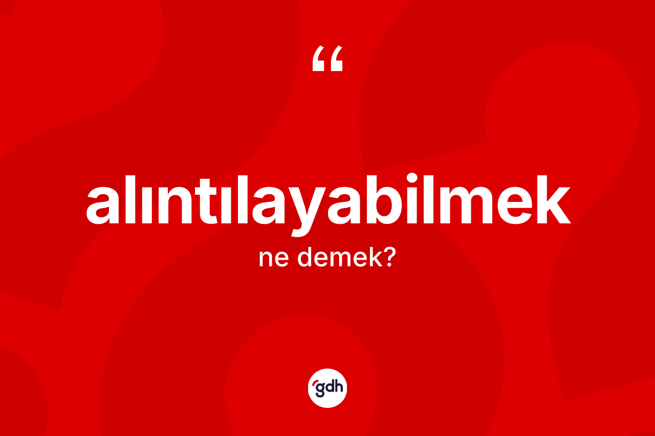 Alıntılayabilmek kelimesinin anlamı nedir?