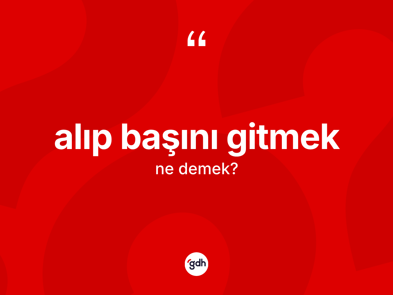 Alıp başını gitmek ifadesinin kısaca tanımı nedir? Alıp başını gitmek ifadesi nerede kullanılır?