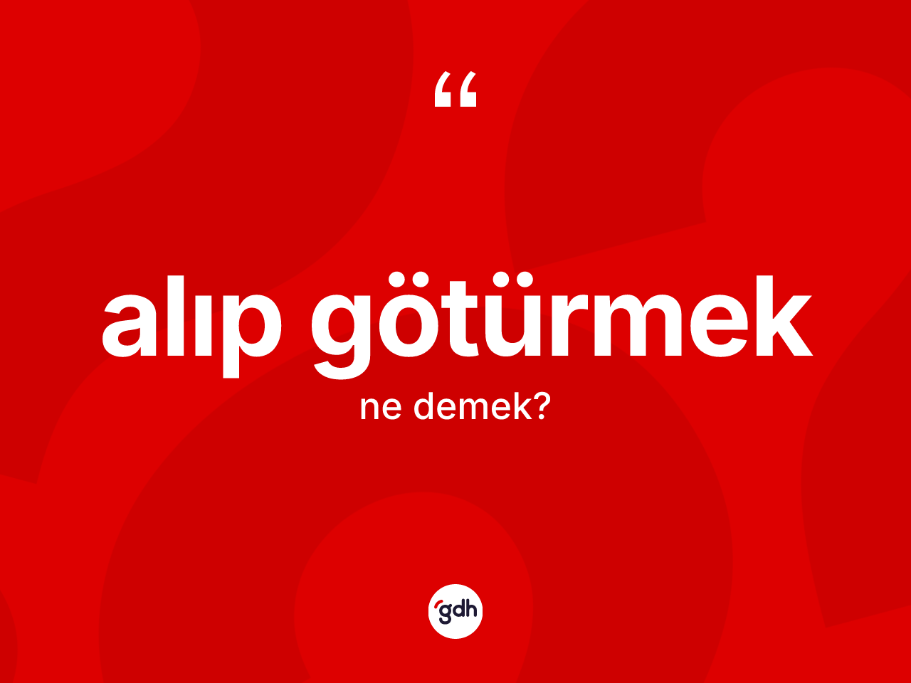 Alıp götürmek ne anlama gelir? Alıp götürmek ifadesi nerede kullanılır?
