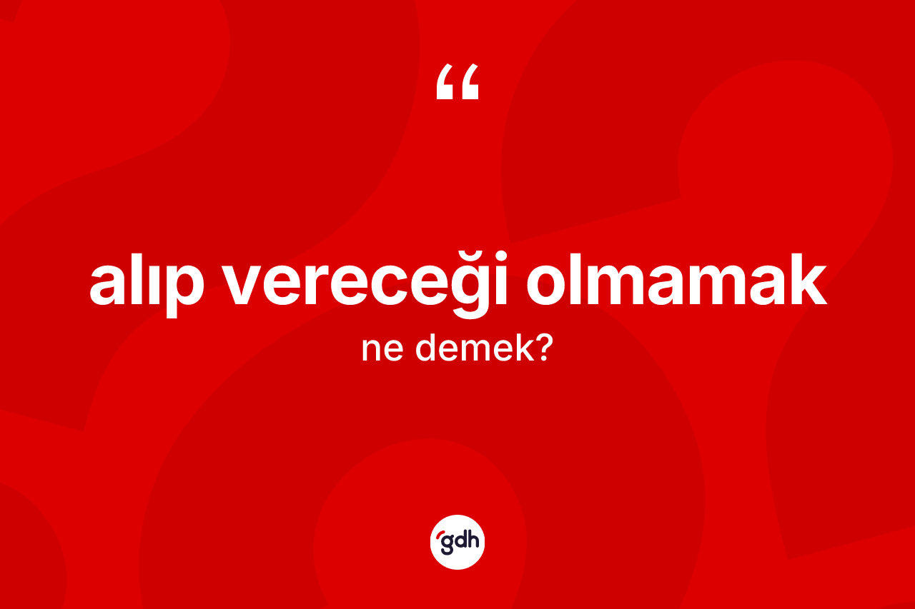 Alıp vereceği olmamak ne anlama gelir?
