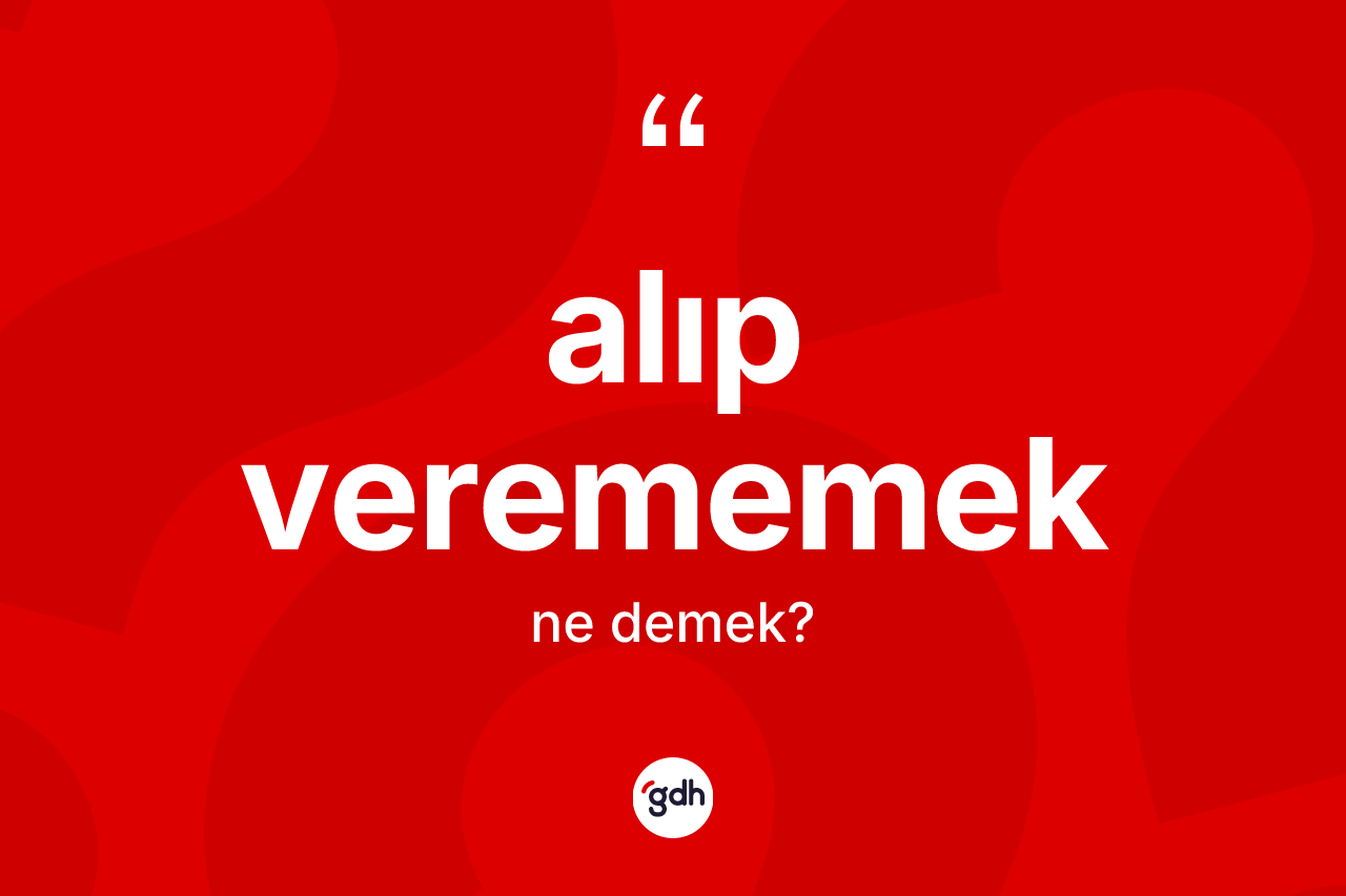 Alıp verememek ifadesi ne demektir?
