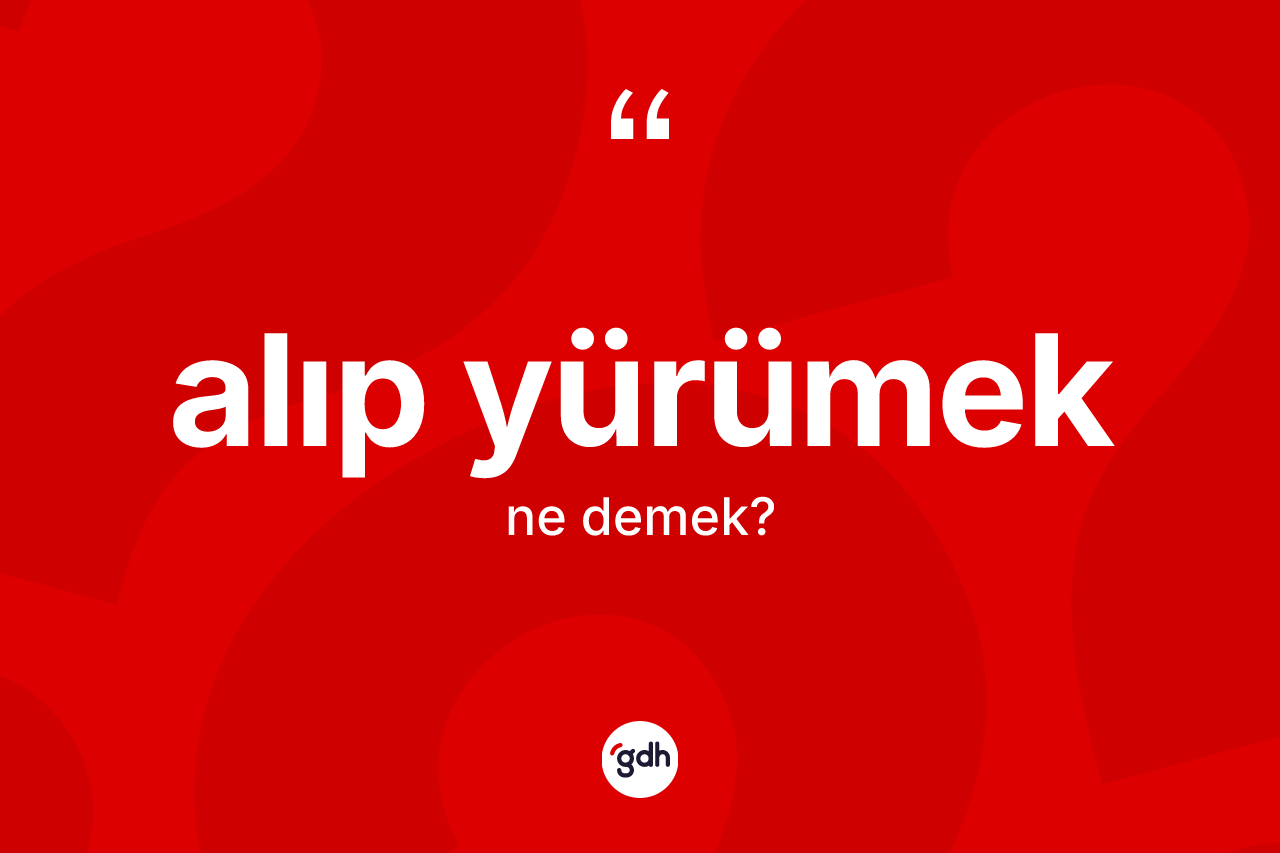 Alıp yürümek ifadesinin tanımı nedir?