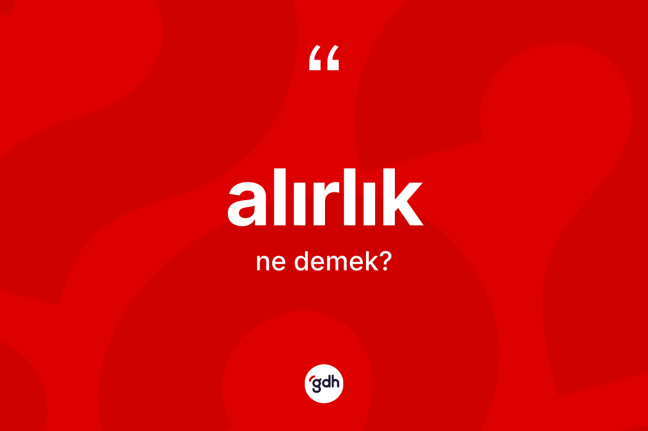 Alırlık kelimesinin anlamı nedir? Alırlığın TDK'ya göre anlamı nedir?