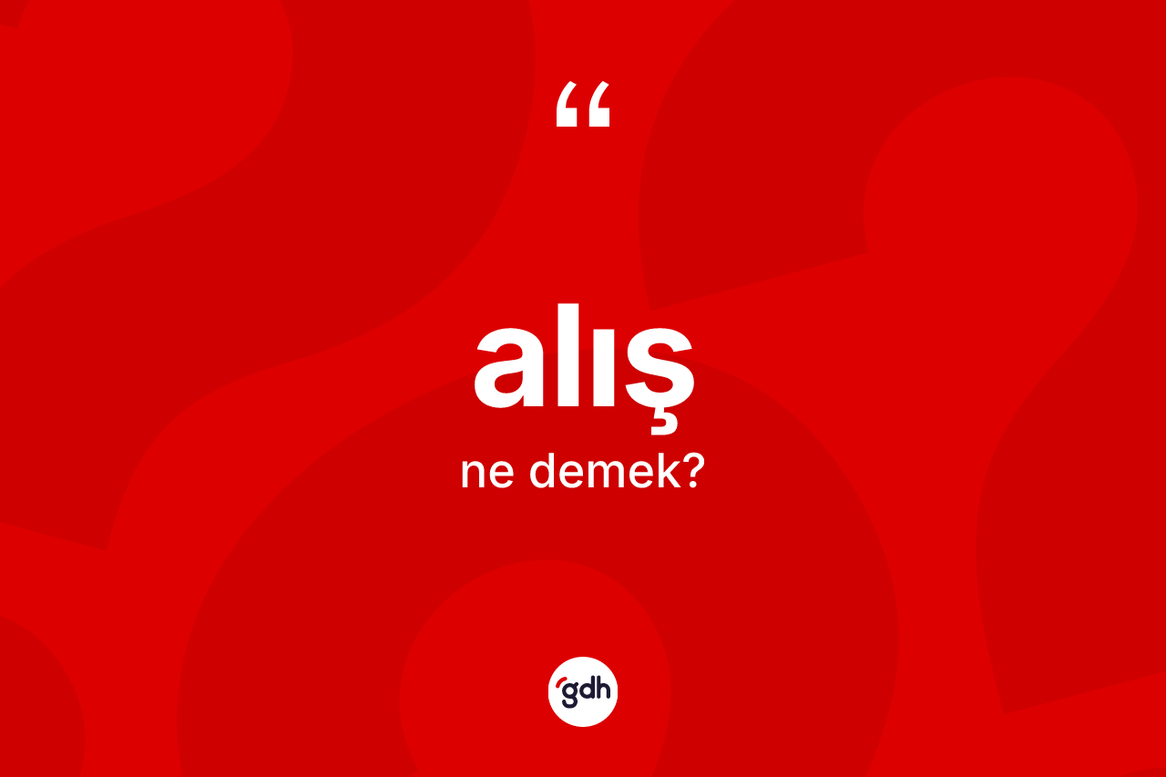 Alış kelimesinin sözlükteki tanımı nedir? Alışın TDK'ya göre anlamı nedir?