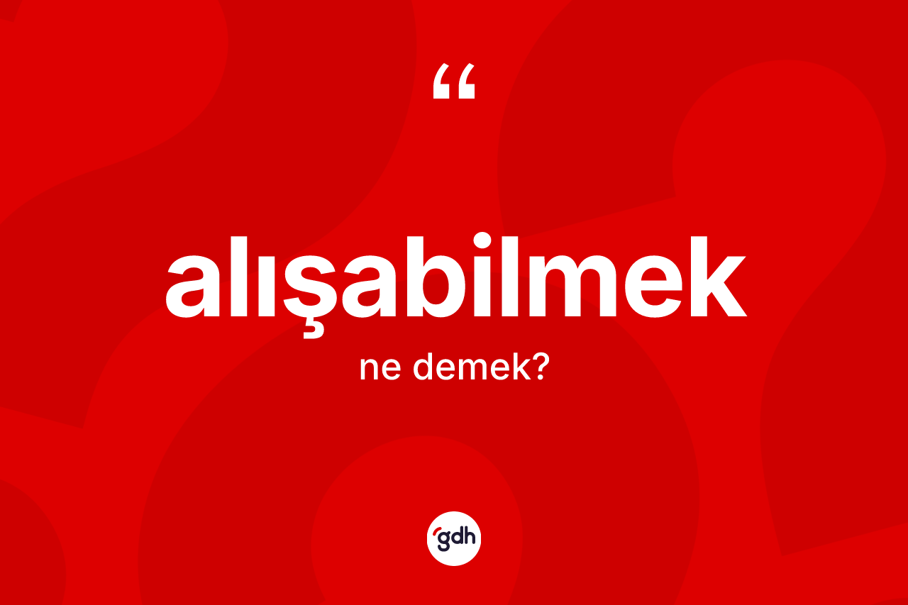 Alışabilmek kelimesinin tanımı nedir? Alışabilmeğin sözlükteki anlamı nedir?