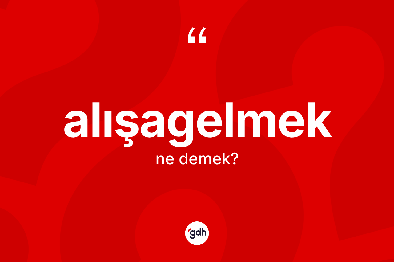 Alışagelmek kelimesinin tanımı nedir?