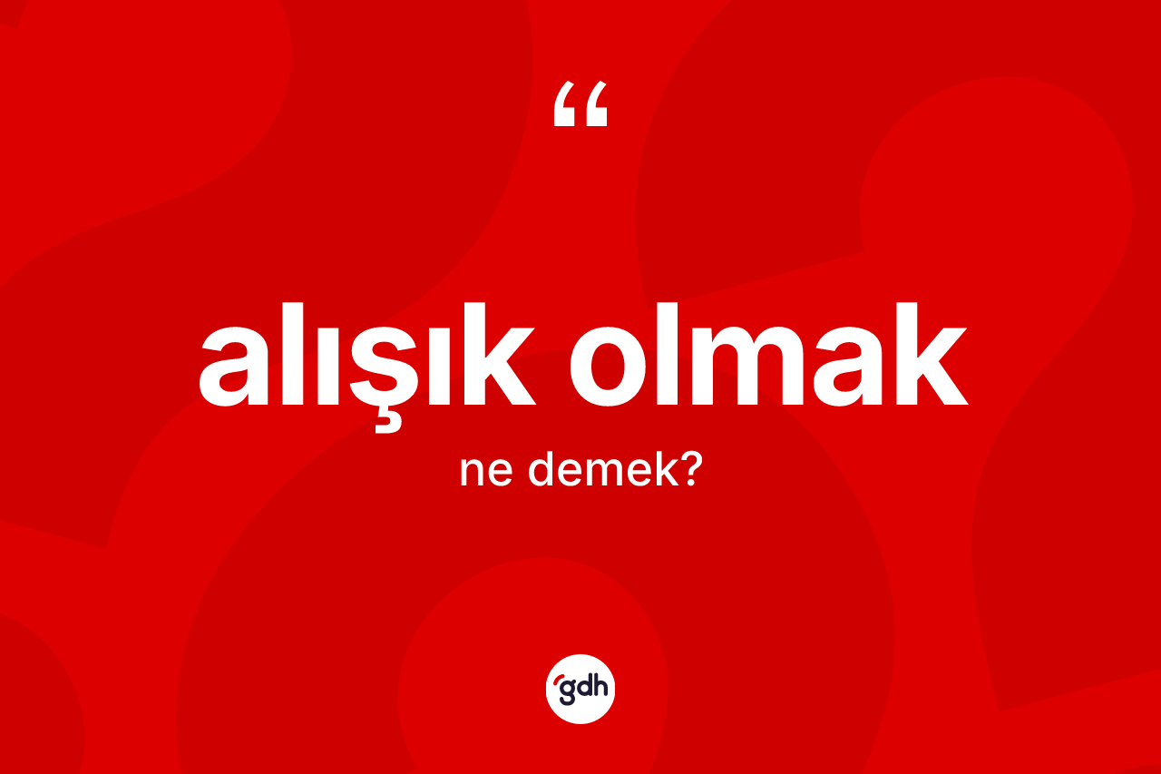 Alışık olmak ifadesinin tanımı nedir?