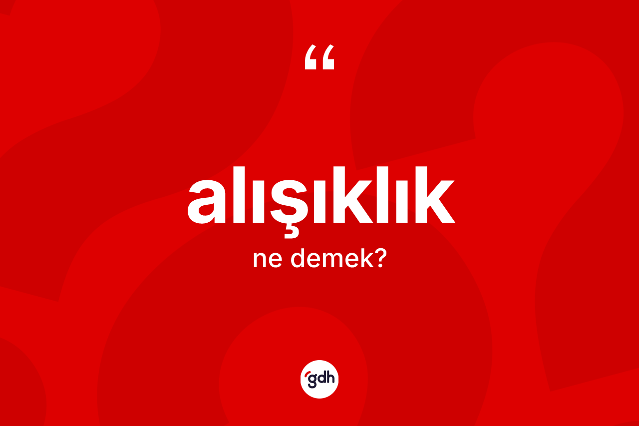 Alışıklık kelimesi nedir? Alışıklığın kısaca tanımı nedir?