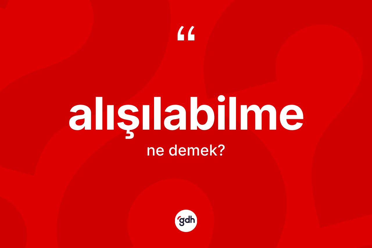 Alışılabilme nedir? Alışılabilmenin TDK'ya göre anlamı nedir?