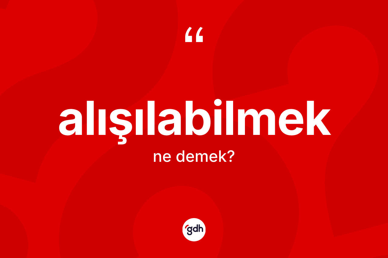 Alışılabilmek kelimesinin anlamı nedir? Alışılabilmeğin sözlükteki anlamı nedir?
