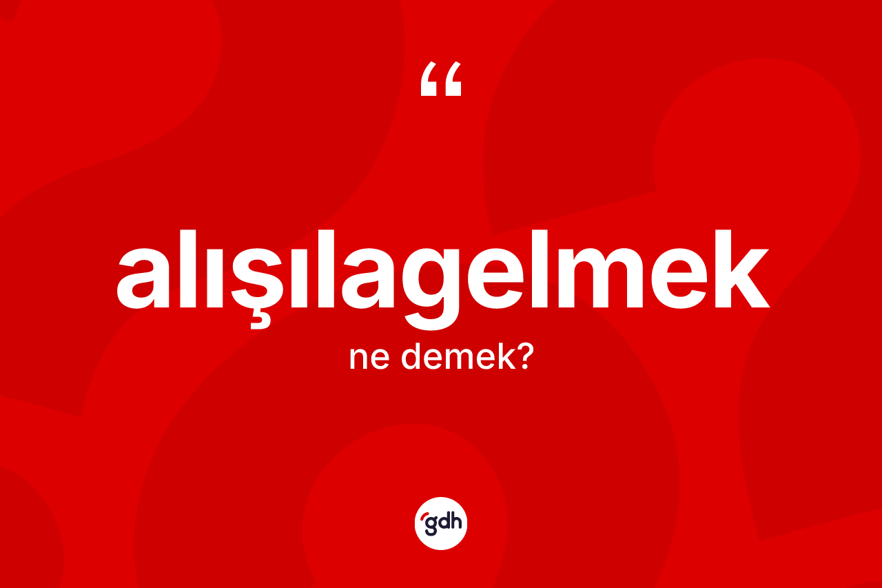 Alışılagelmek nedir? Alışılagelmek kelimesinin kaç farklı anlamı var?
