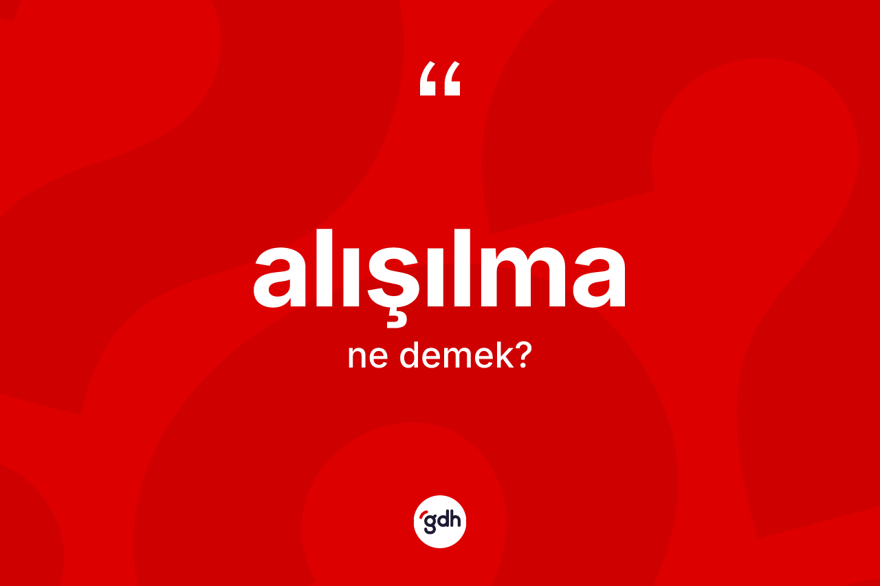 Alışılma kelimesinin tanımı nedir? Alışılmanın halk arasındaki kullanımı nasıldır?