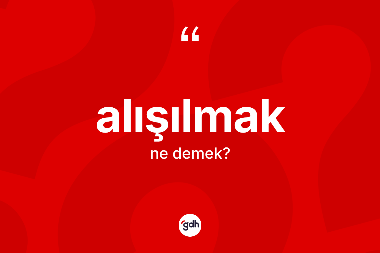 Alışılmak kelimesi ne anlama gelir? Alışılmak kelimesinin özellikleri nelerdir?