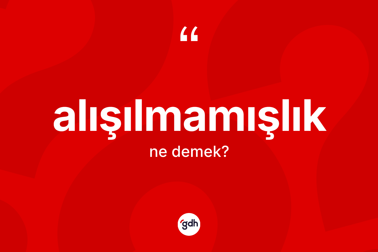 Alışılmamışlık kelimesinin sözlükteki tanımı nedir? Alışılmamışlığın TDK'ya göre anlamı nedir?