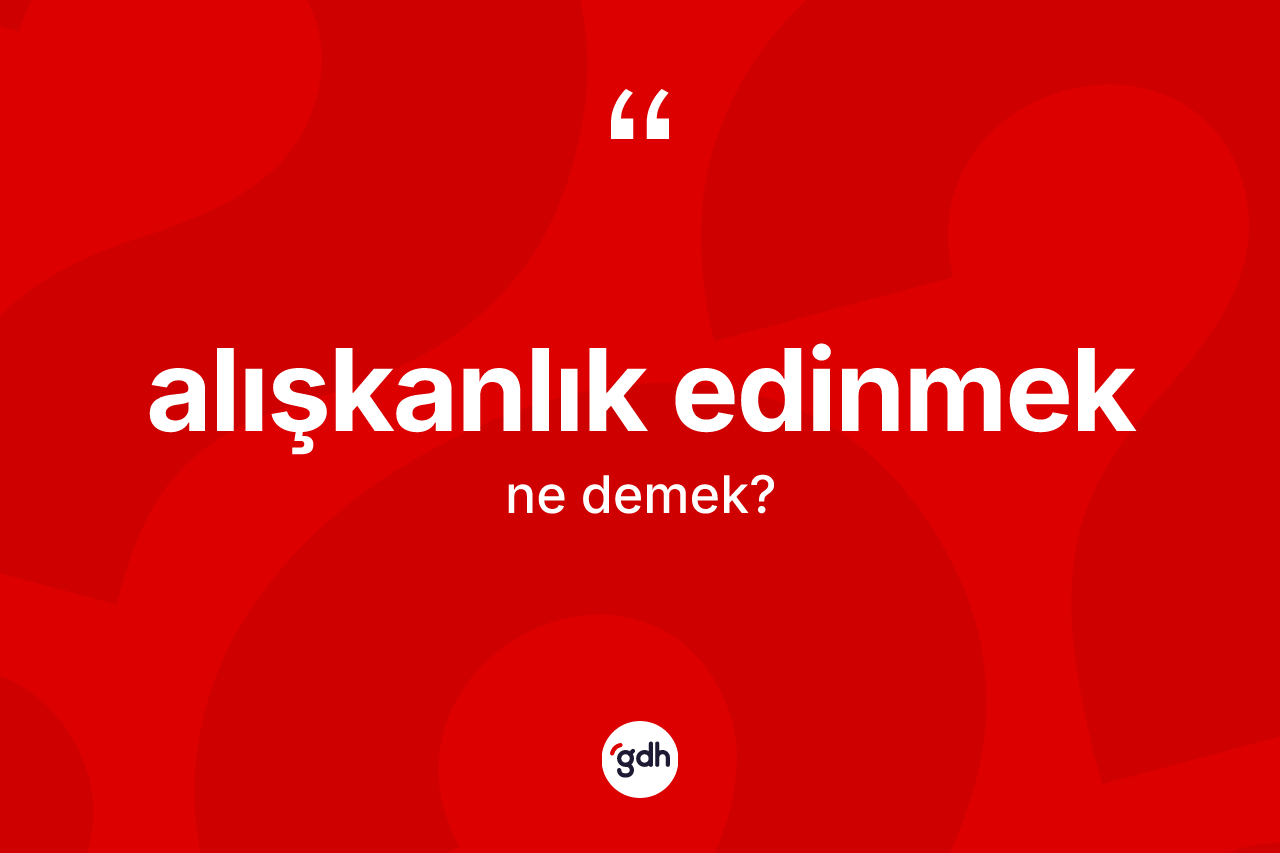 Alışkanlık edinmek nedir?