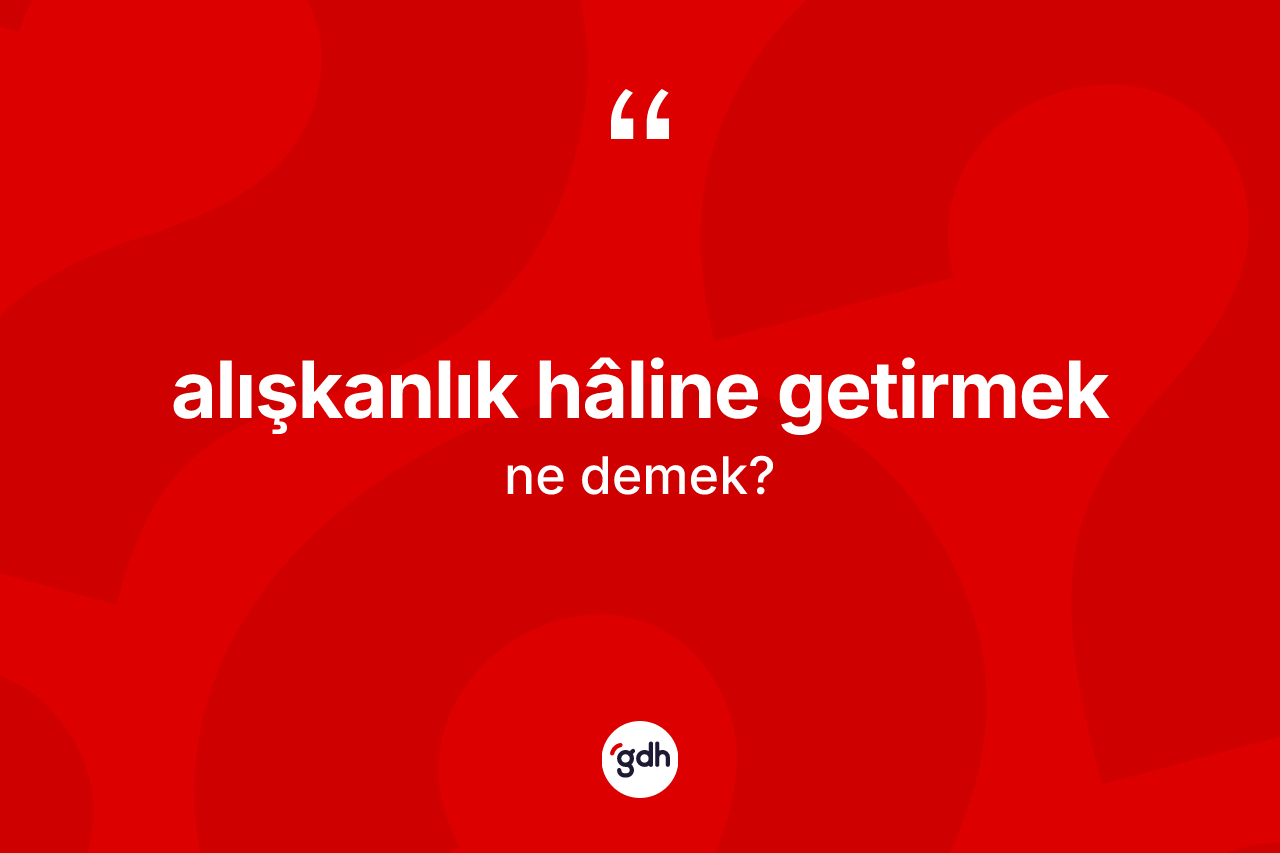 Alışkanlık hâline getirmek ifadesinin anlamı nedir?