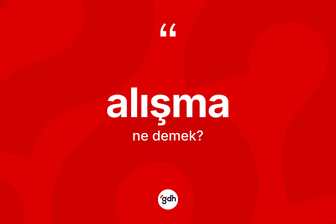 Alışma ne demek? Alışmanın kısaca tanımı nedir?