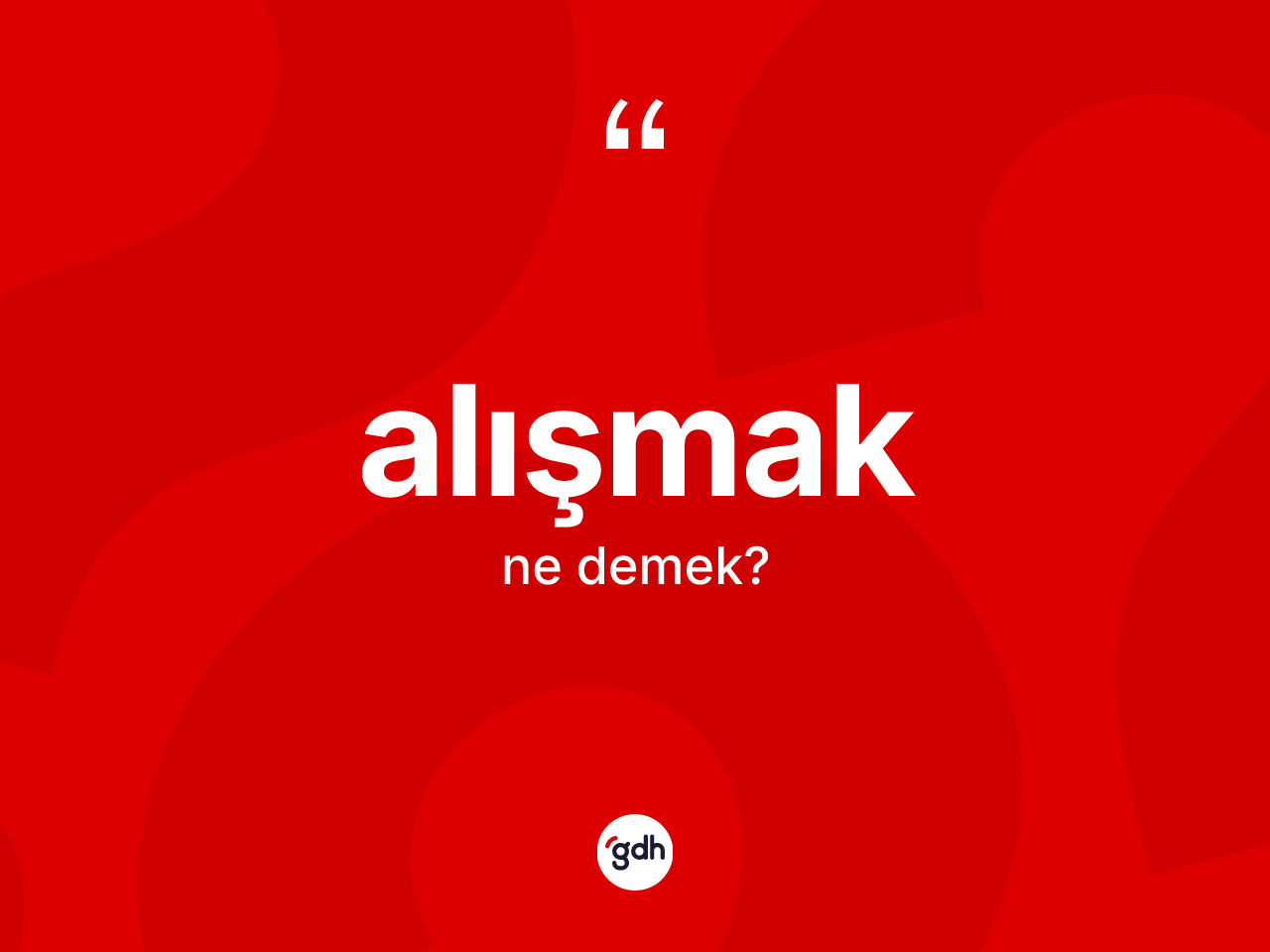 Alışmak kelimesi nedir? Alışmağın TDK'ya göre anlamı nedir?