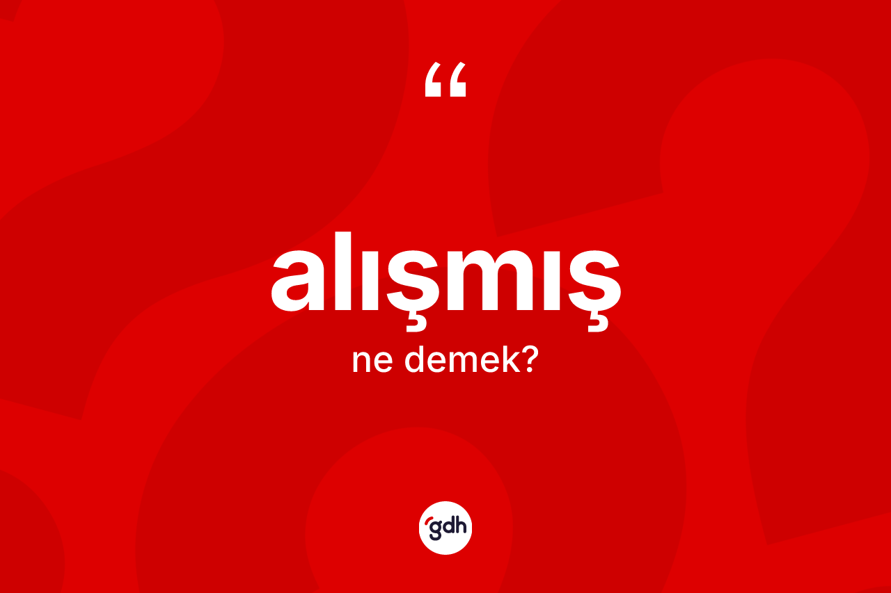 Alışmış kelimesinin anlamı nedir?