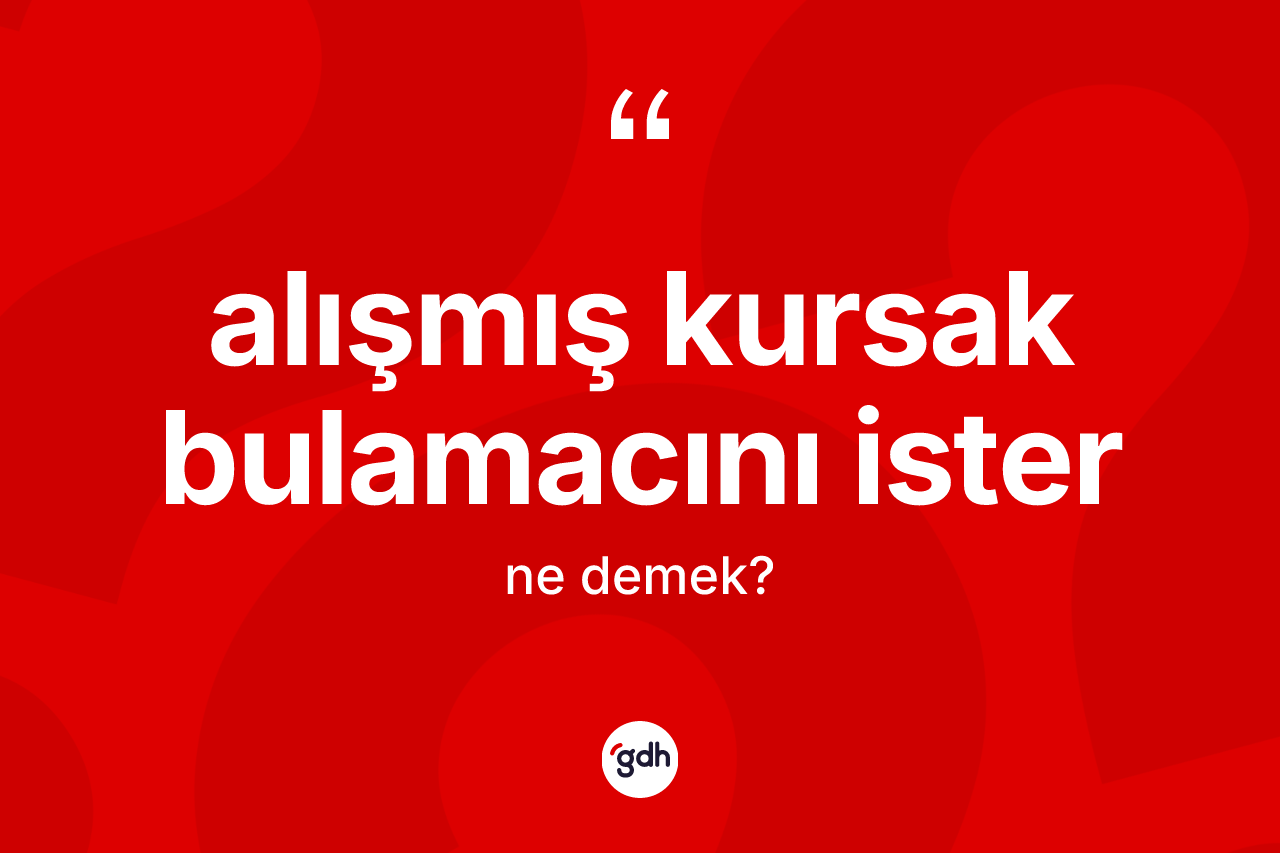 Alışmış kursak bulamacını ister sözü neyi anlatır?