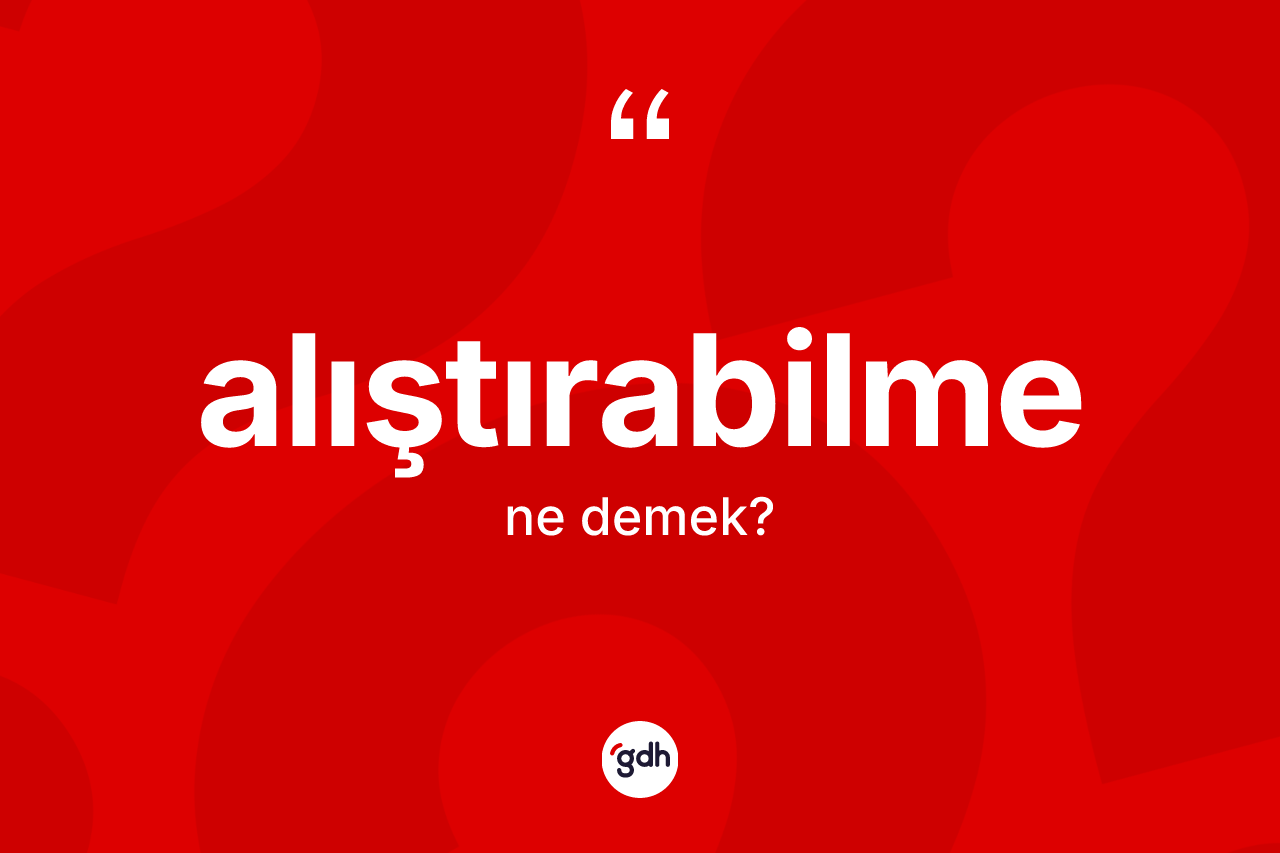 Alıştırabilme nedir? Alıştırabilme kelimesinin kaç farklı anlamı var?