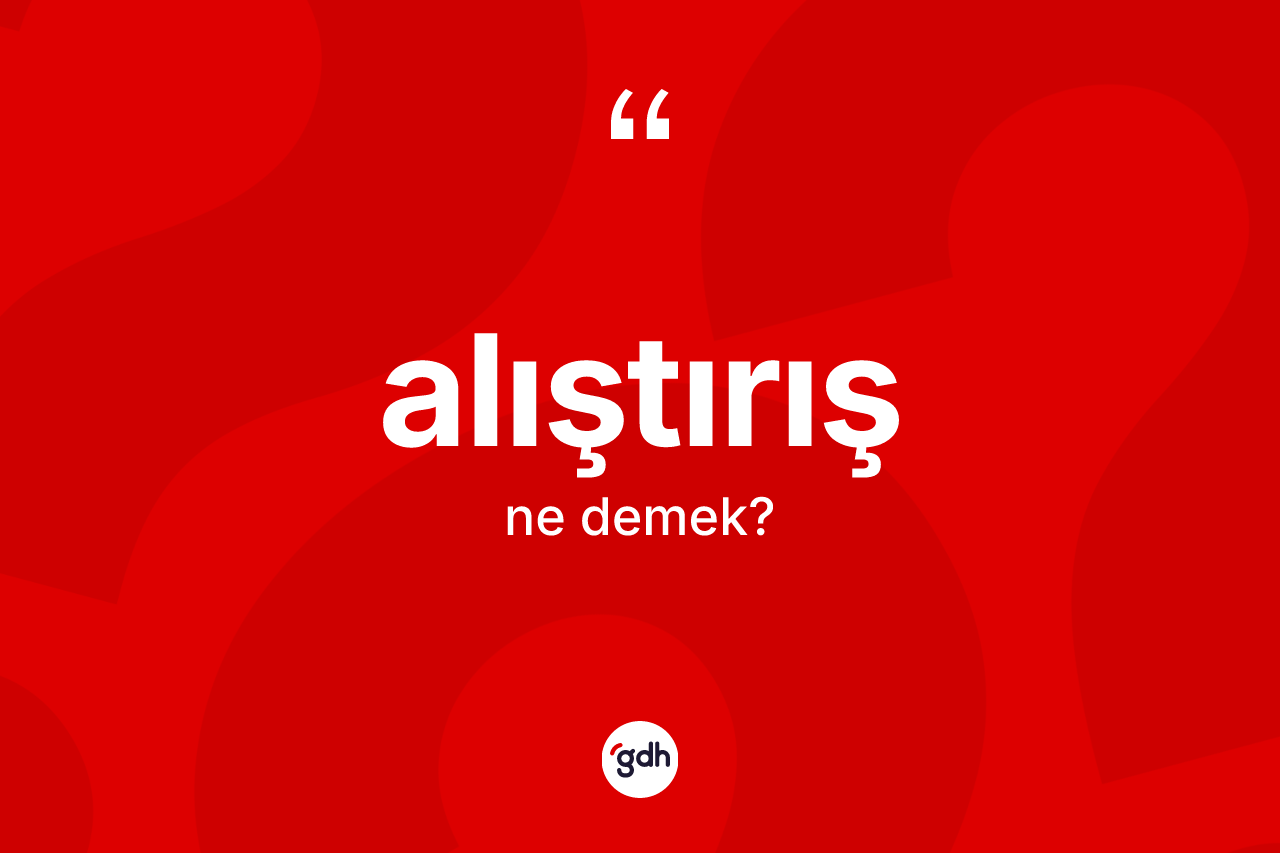 Alıştırış kelimesinin anlamı nedir? Alıştırış kelimesinin özellikleri nelerdir?