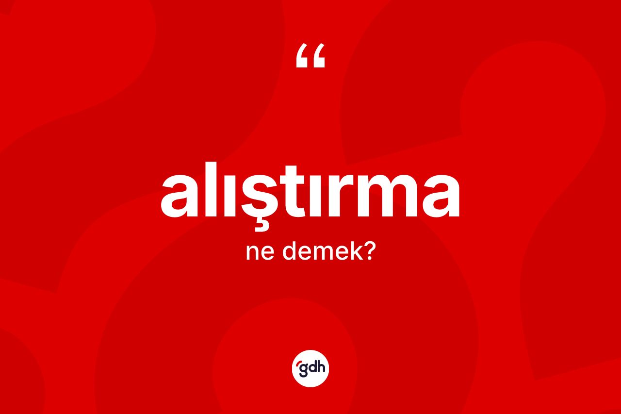 Alıştırma kelimesi ne demek? Alıştırmanın halk arasındaki kullanımı nasıldır?