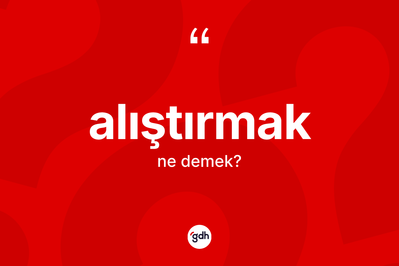 Alıştırmak kelimesinin anlamı nedir? Alıştırmağın sözlükteki anlamı nedir?