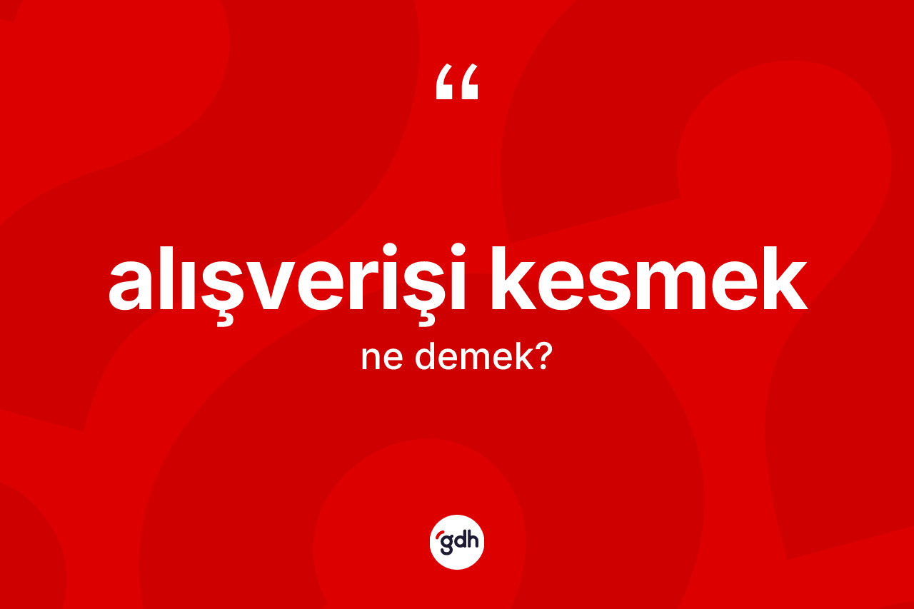 Alışverişi kesmek ifadesinin anlamı nedir? Alışverişi kesmek ifadesinin kaç farklı anlamı var?