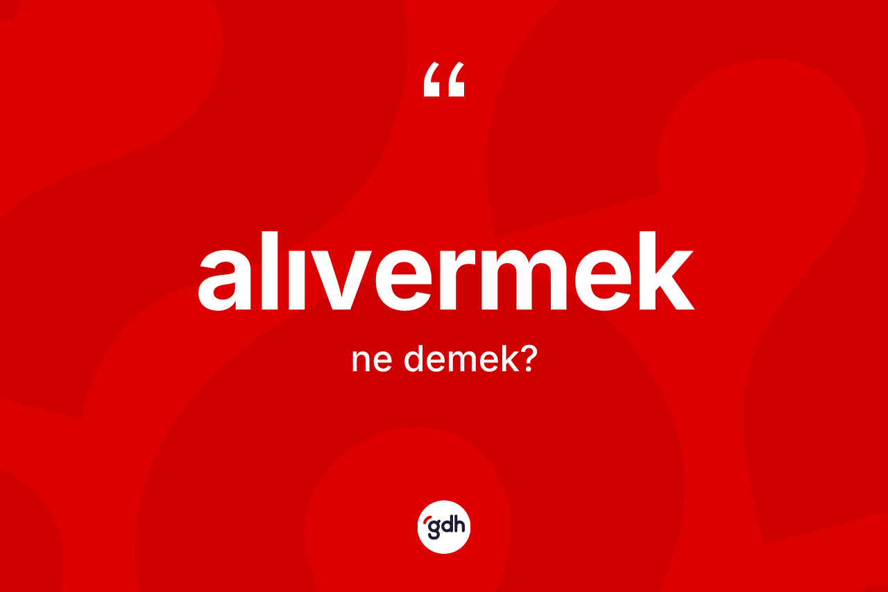 Alıvermek ne anlama gelir? Alıvermeğin TDK'ya göre anlamı nedir?