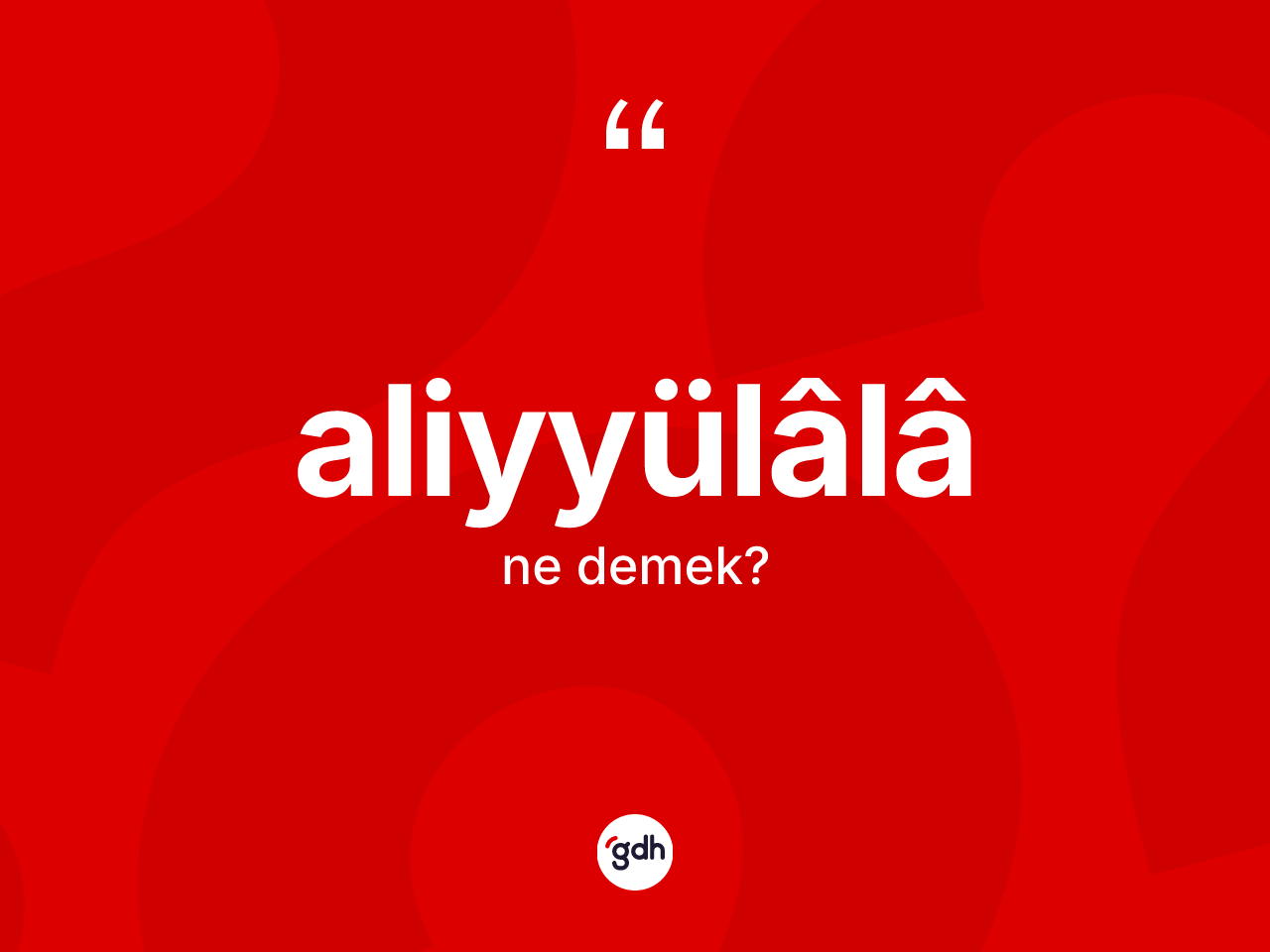 Aliyyülâlâ nedir? Aliyyülâlâün sözlükteki anlamı nedir?