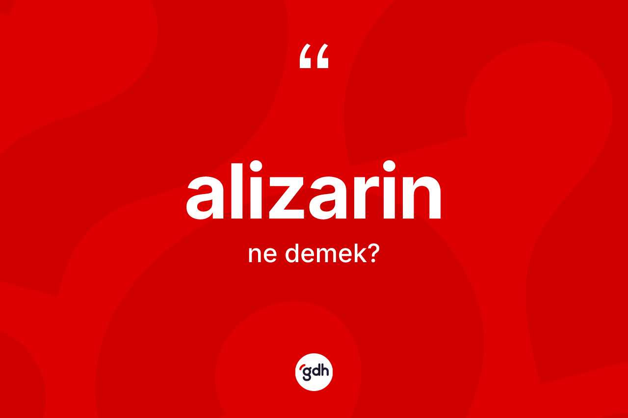 Alizarin kelimesi ne anlama gelir? Alizarinin TDK'ya göre anlamı nedir?