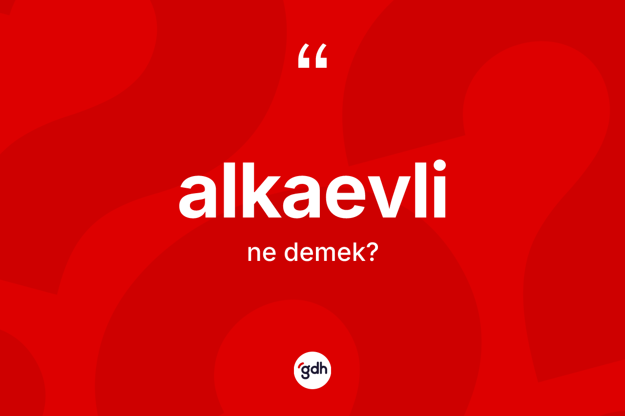 Alkaevli nedir? Alkaevli'nin sözlükteki anlamı nedir?