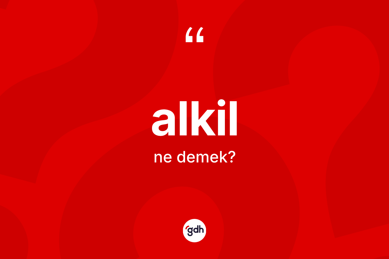 Alkil kelimesinin sözlükteki tanımı nedir? Alkilin halk arasındaki kullanımı nasıldır?