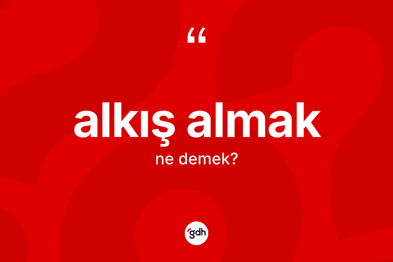Alkış almak ne demek?