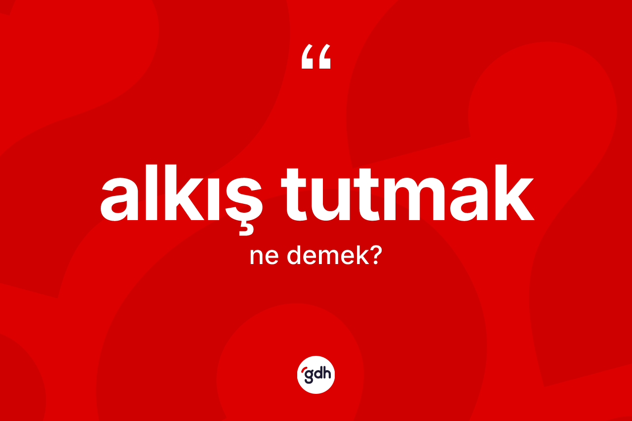 Alkış tutmak ifadesi ne anlama gelir?