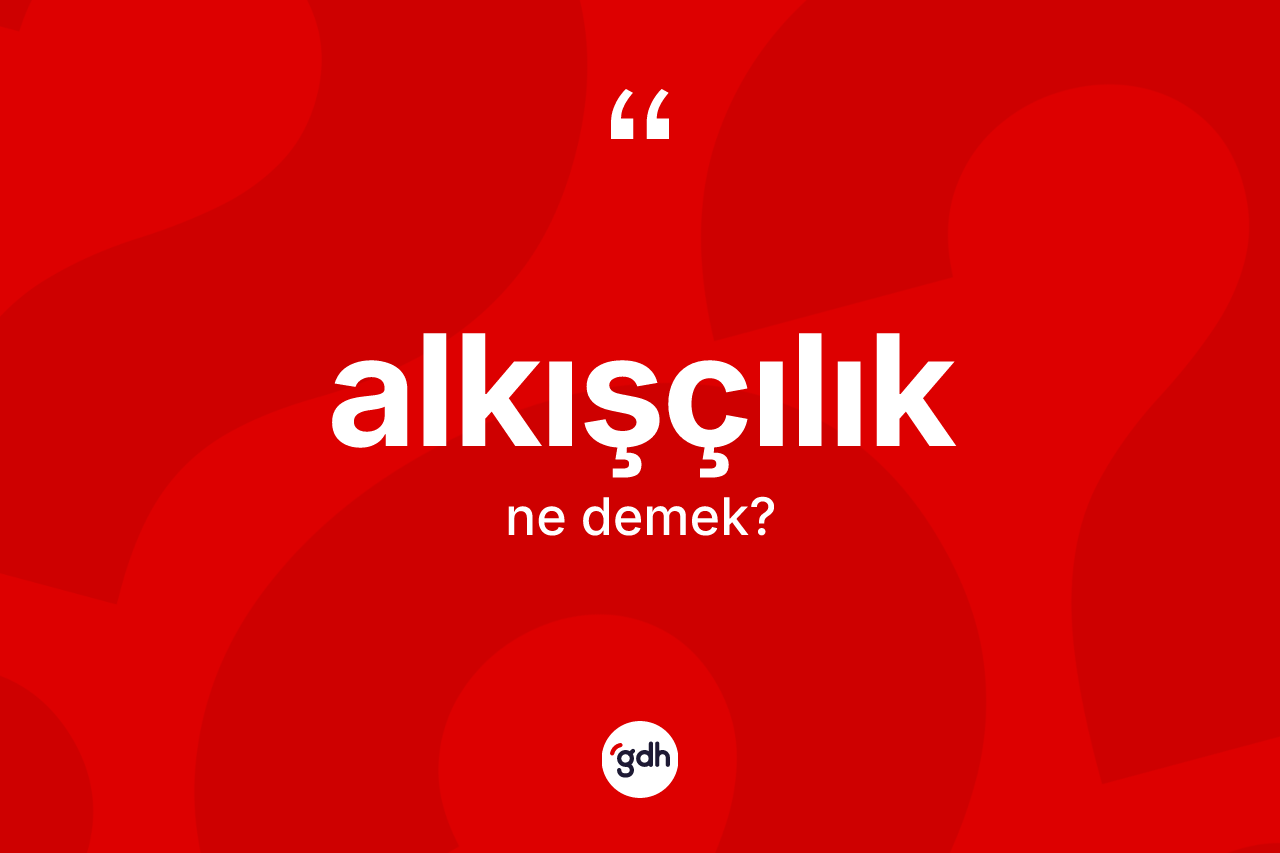 Alkışçılık kelimesinin sözlükteki tanımı nedir? Alkışçılığın sözlükteki anlamı nedir?