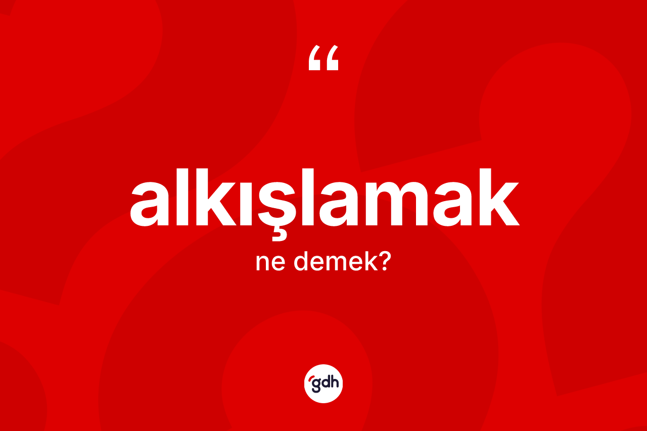 Alkışlamak ne anlama gelir? Alkışlamak kelimesinin özellikleri nelerdir?
