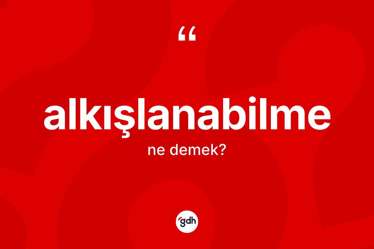 Alkışlanabilme kelimesinin sözlükteki tanımı nedir?