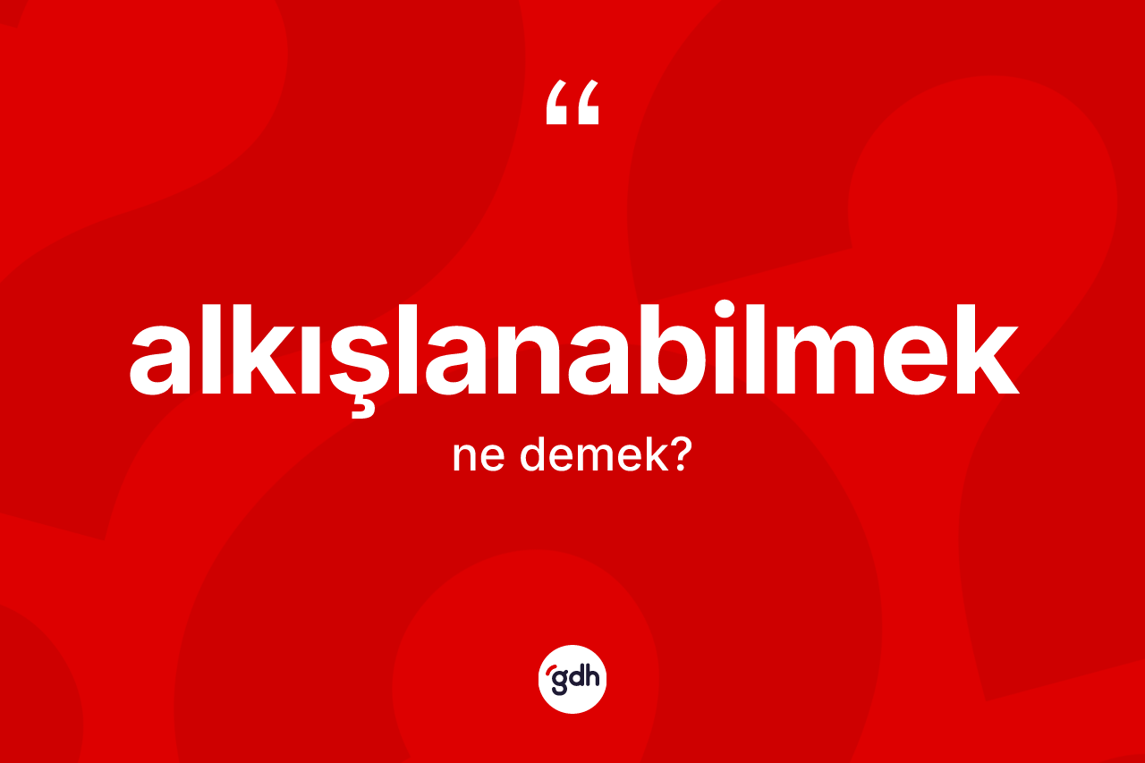 Alkışlanabilmek kelimesinin anlamı nedir?