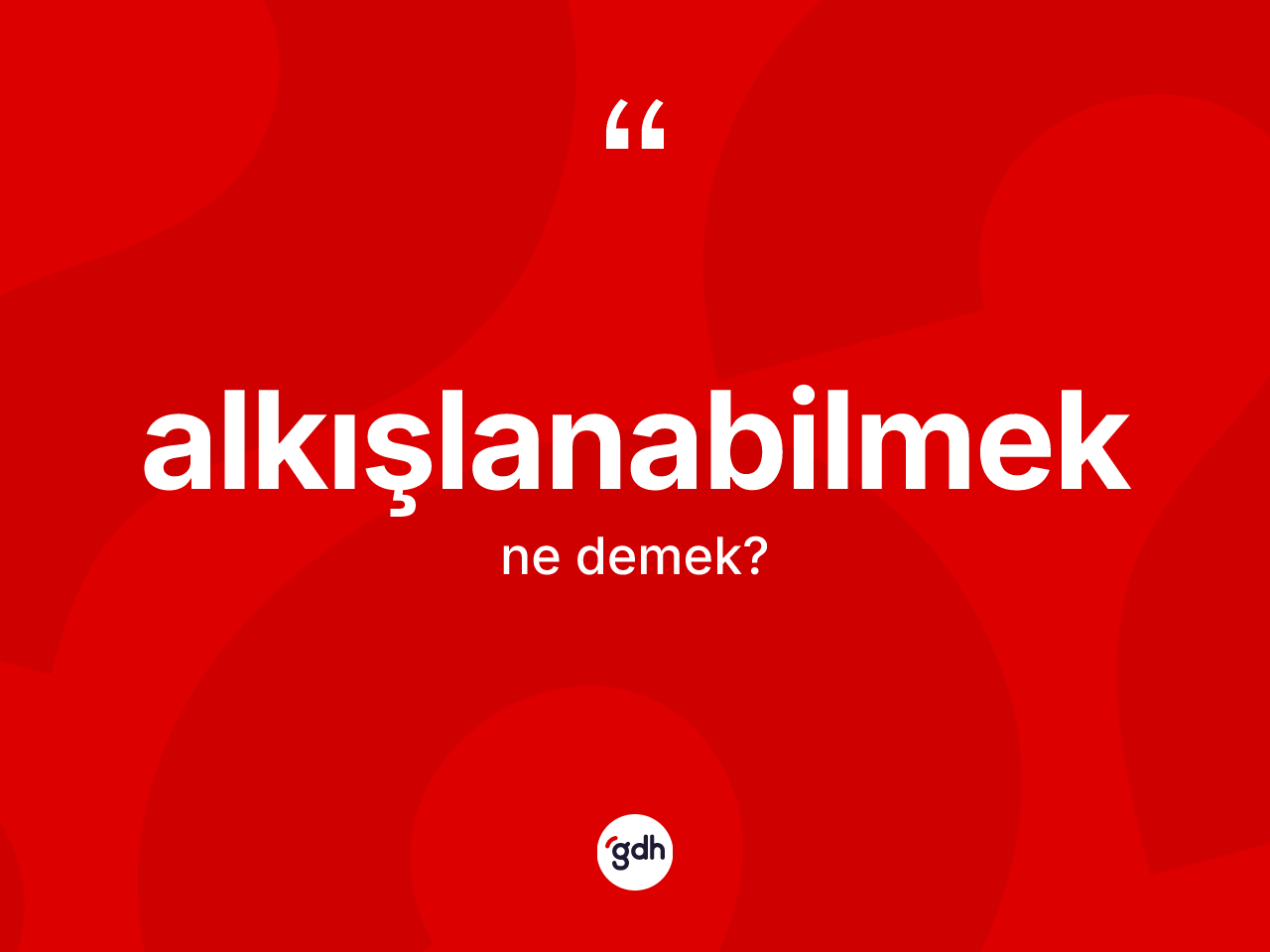 Alkışlanabilmek kelimesinin anlamı nedir? Alkışlanabilmeğin TDK'ya göre anlamı nedir?