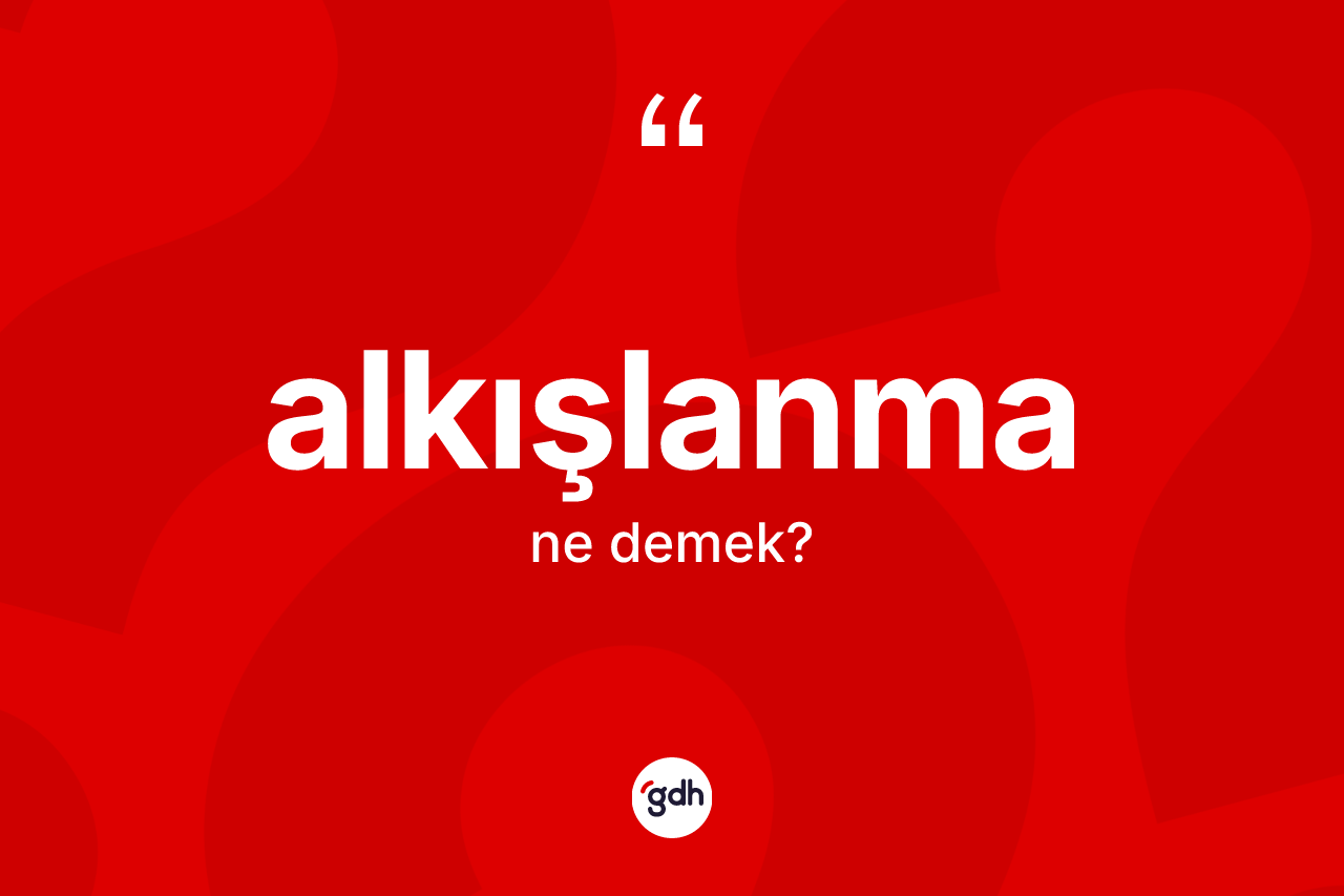 Alkışlanma kelimesinin anlamı nedir?
