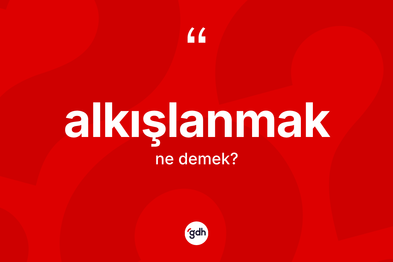 Alkışlanmak kelimesinin anlamı nedir?