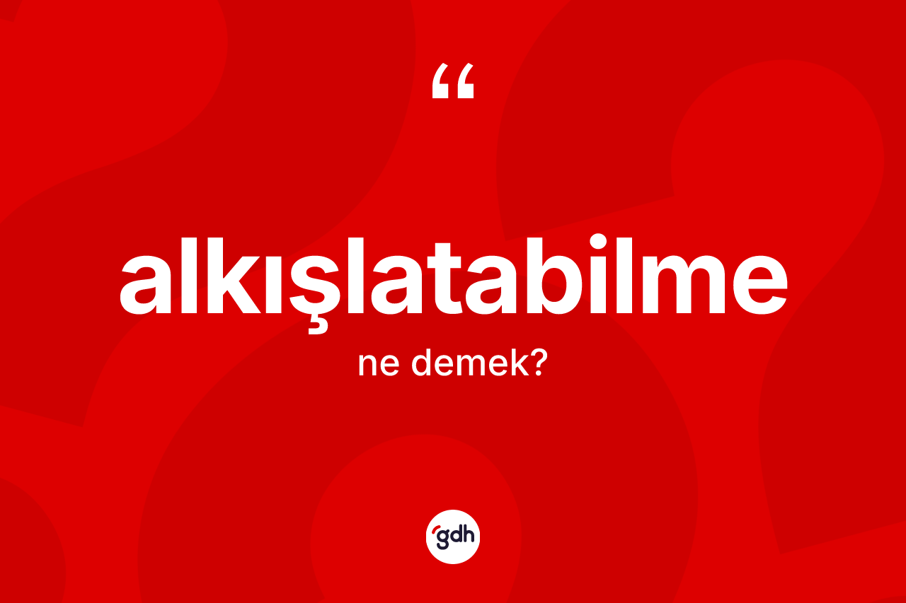 Alkışlatabilme kelimesi nedir? Alkışlatabilmenin TDK'ya göre anlamı nedir?