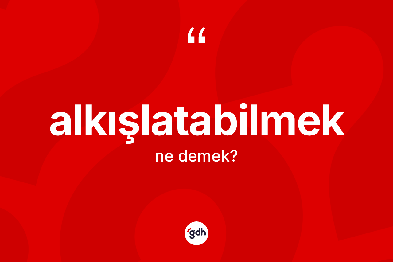 Alkışlatabilmek kelimesinin tanımı nedir?