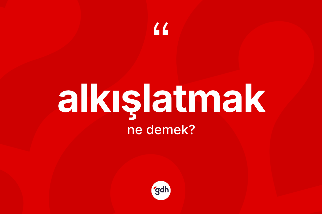 Alkışlatmak kelimesi ne anlama gelir? Alkışlatmağın kısaca tanımı nedir?