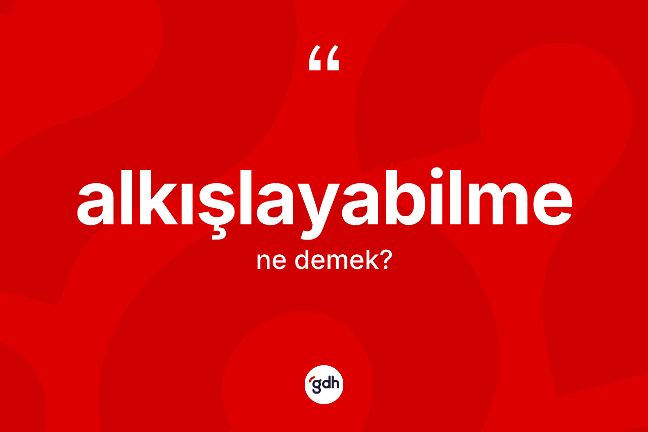 Alkışlayabilme nedir? Alkışlayabilmenin TDK'ya göre anlamı nedir?